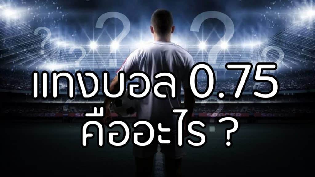 แทงบอล 0.75 คืออะไร ในเว็บแทงบอลออนไลน์